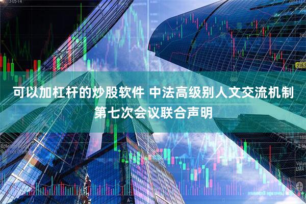 可以加杠杆的炒股软件 中法高级别人文交流机制第七次会议联合声明