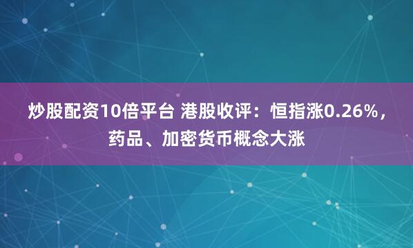 炒股配资10倍平台 港股收评：恒指涨0.26%，药品、加密货币概念大涨