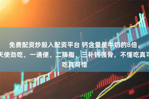 免费配资炒股入配资平台 钙含量是牛奶的8倍，秋天使劲吃，一通便、二降脂、三补钙强骨，不懂吃真可惜