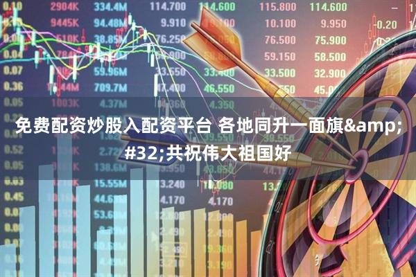 免费配资炒股入配资平台 各地同升一面旗 共祝伟大祖国好