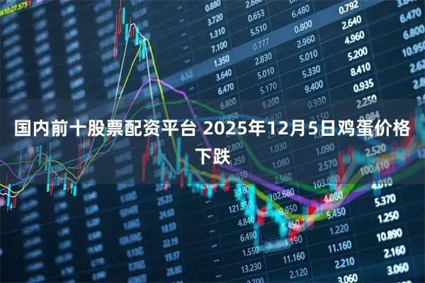 国内前十股票配资平台 2025年12月5日鸡蛋价格下跌