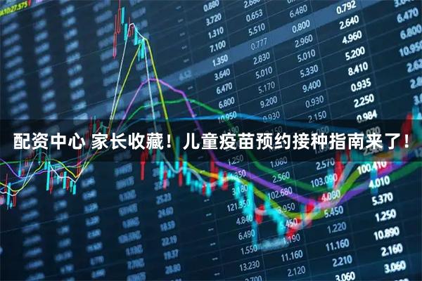 配资中心 家长收藏！儿童疫苗预约接种指南来了！
