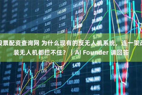 股票配资查询网 为什么现有的反无人机系统，连一架改装无人机都拦不住？｜AI Founder 请回答