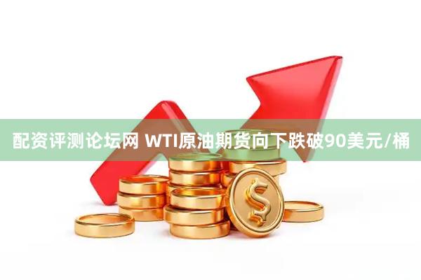 配资评测论坛网 WTI原油期货向下跌破90美元/桶